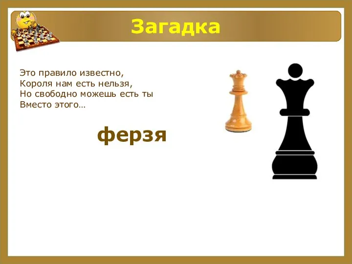 Загадка Это правило известно, Короля нам есть нельзя, Но свободно можешь есть ты Вместо этого… ферзя