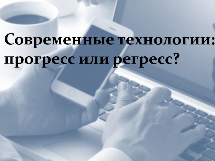 Современные технологии: прогресс или регресс?