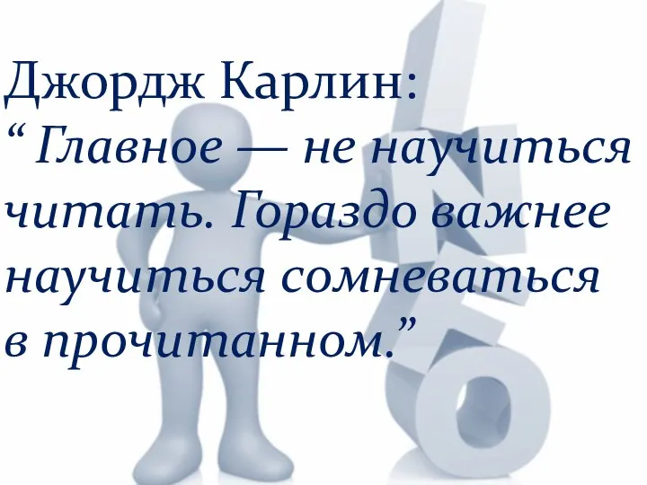 Джордж Карлин: “ Главное — не научиться читать. Гораздо важнее научиться сомневаться в прочитанном.”