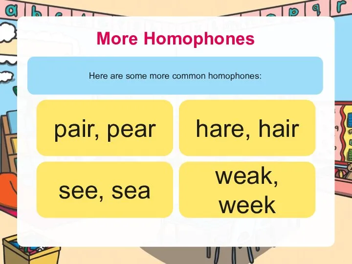 More Homophones Here are some more common homophones: pair, pear hare, hair see, sea weak, week