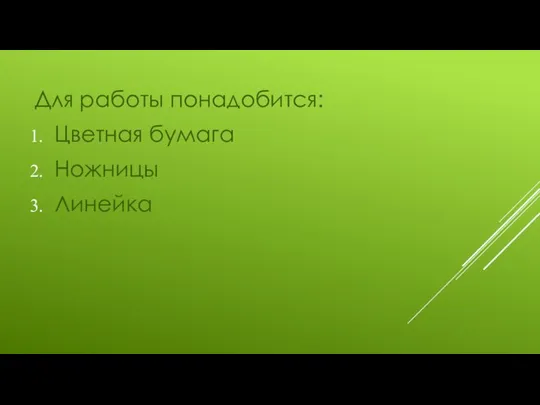 Для работы понадобится: Цветная бумага Ножницы Линейка