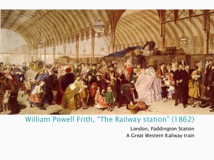 William Powell Frith, “The Railway station” (1862) London, Paddington Station A Great Western Railway train