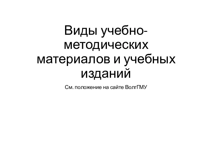 Виды учебно-методических материалов и учебных изданий См. положение на сайте ВолгГМУ