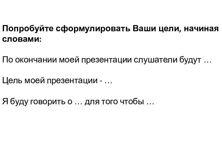 Попробуйте сформулировать Ваши цели, начиная словами: По окончании моей презентации слушатели будут