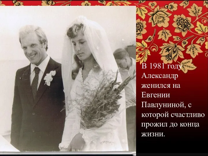 В 1981 году Александр женился на Евгении Павлуниной, с которой счастливо прожил до конца жизни.