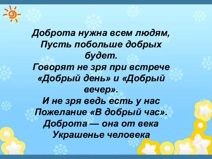 Доброта нужна всем людям, Пусть побольше добрых будет. Говорят не зря при