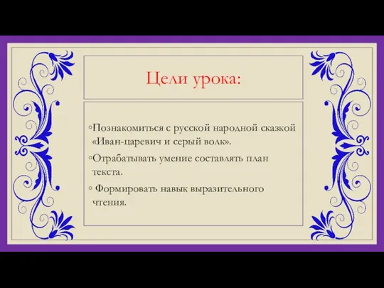 Цели урока: Познакомиться с русской народной сказкой «Иван-царевич и серый волк». Отрабатывать