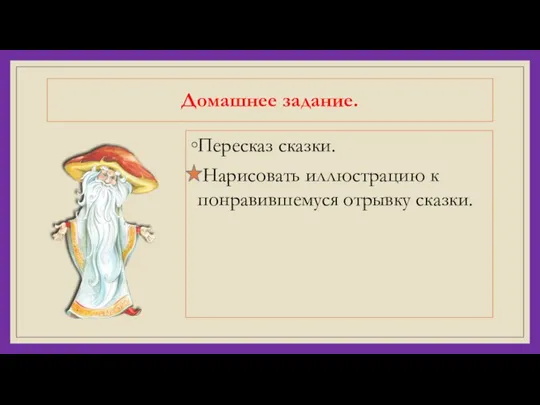 Домашнее задание. Пересказ сказки. Нарисовать иллюстрацию к понравившемуся отрывку сказки.