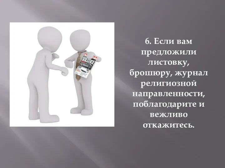 6. Если вам предложили листовку, брошюру, журнал религиозной направленности, поблагодарите и вежливо откажитесь.