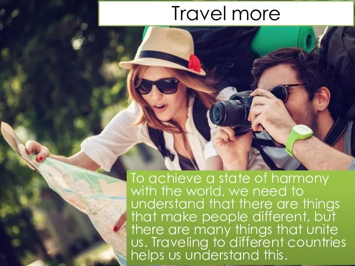 Travel more To achieve a state of harmony with the world, we