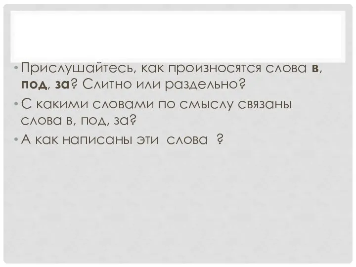 Прислушайтесь, как произносятся слова в, под, за? Слитно или раздельно? С какими