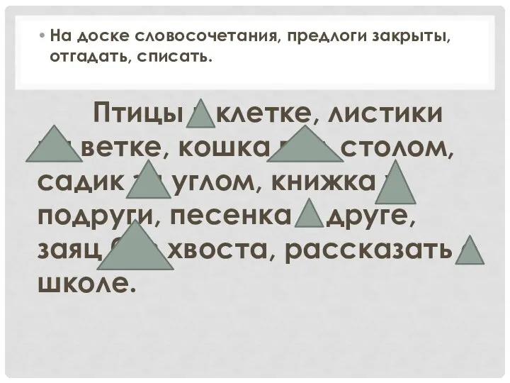 На доске словосочетания, предлоги закрыты, отгадать, списать. Птицы в клетке, листики на