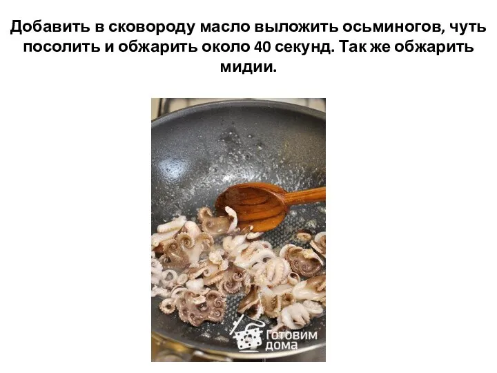 Добавить в сковороду масло выложить осьминогов, чуть посолить и обжарить около 40