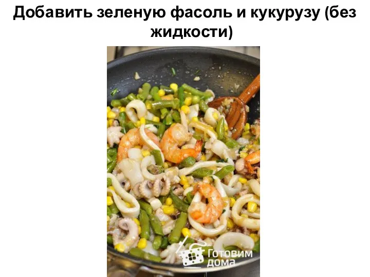 Добавить зеленую фасоль и кукурузу (без жидкости)