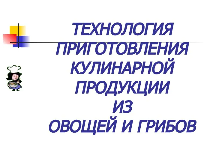 ТЕХНОЛОГИЯ ПРИГОТОВЛЕНИЯ КУЛИНАРНОЙ ПРОДУКЦИИ ИЗ ОВОЩЕЙ И ГРИБОВ