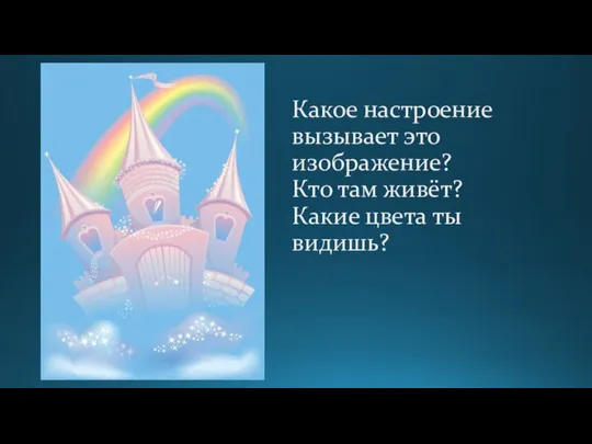 Какое настроение вызывает это изображение? Кто там живёт? Какие цвета ты видишь?