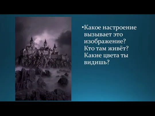 Какое настроение вызывает это изображение? Кто там живёт? Какие цвета ты видишь?