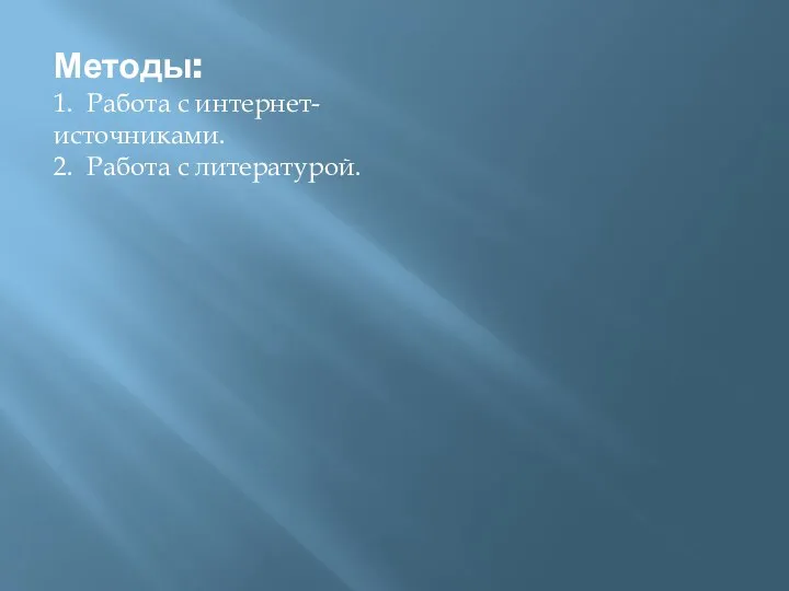 Методы: 1. Работа с интернет-источниками. 2. Работа с литературой.