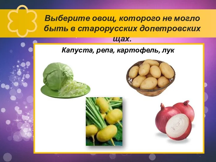 Выберите овощ, которого не могло быть в старорусских допетровских щах. Капуста, репа, картофель, лук