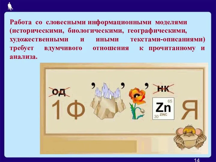 Работа со словесными информационными моделями (историческими, биологическими, географическими, художественными и иными текстами-описаниями)