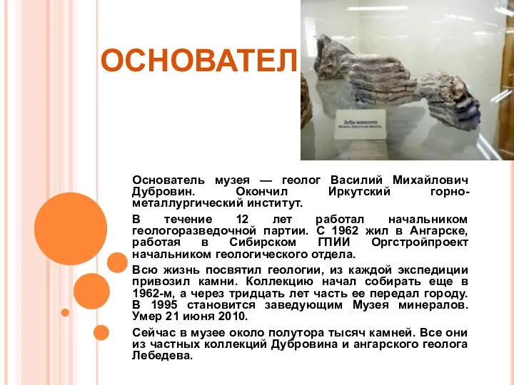 ОСНОВАТЕЛЬ Основатель музея — геолог Василий Михайлович Дубровин. Окончил Иркутский горно-металлургический институт.