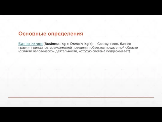 Основные определения Бизнес-логика (Business logic, Domain logic) – Совокупность бизнес-правил, принципов, зависимостей