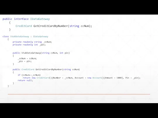 public interface IDataGateway { CreditCard GetCreditCardByNumber(string ccNum); } class StubDataGateway : IDataGateway
