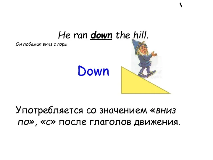 He ran down the hill. Он побежал вниз с горы Употребляется со