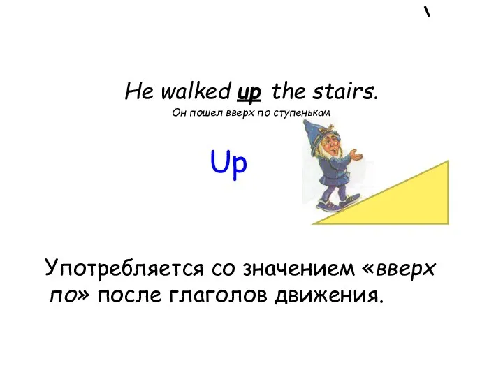 He walked up the stairs. Он пошел вверх по ступенькам Употребляется со