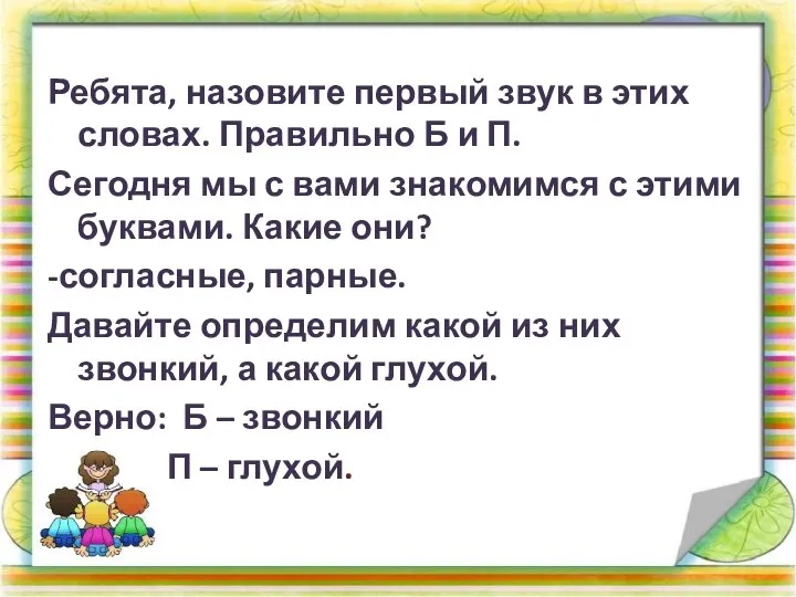 Ребята, назовите первый звук в этих словах. Правильно Б и П. Сегодня