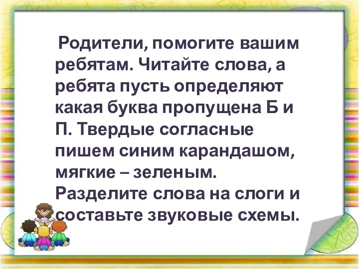 Родители, помогите вашим ребятам. Читайте слова, а ребята пусть определяют какая буква