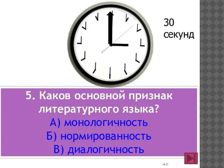 5. Каков основной признак литературного языка? А) монологичность Б) нормированность В) диалогичность 30 секунд