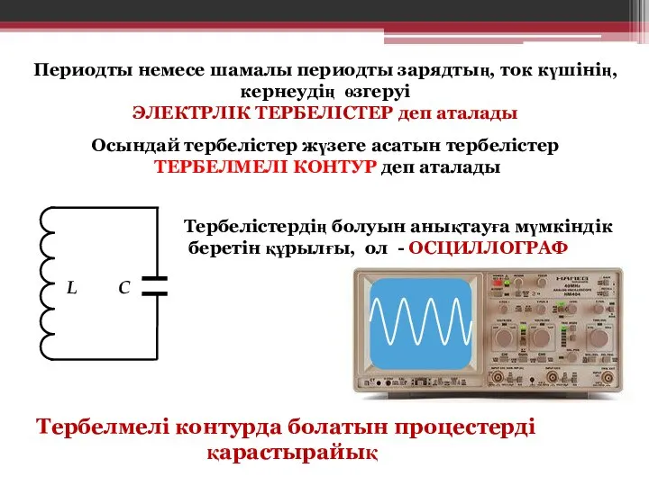 Периодты немесе шамалы периодты зарядтың, ток күшінің, кернеудің өзгеруі ЭЛЕКТРЛІК ТЕРБЕЛІСТЕР деп