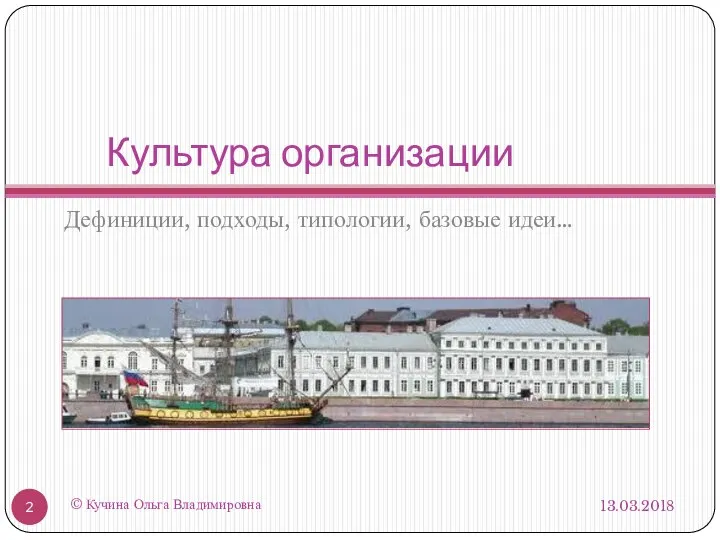 Культура организации Дефиниции, подходы, типологии, базовые идеи… 13.03.2018 © Кучина Ольга Владимировна