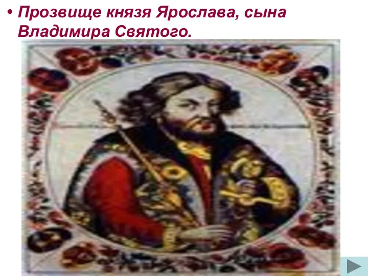 Прозвище князя Ярослава, сына Владимира Святого.