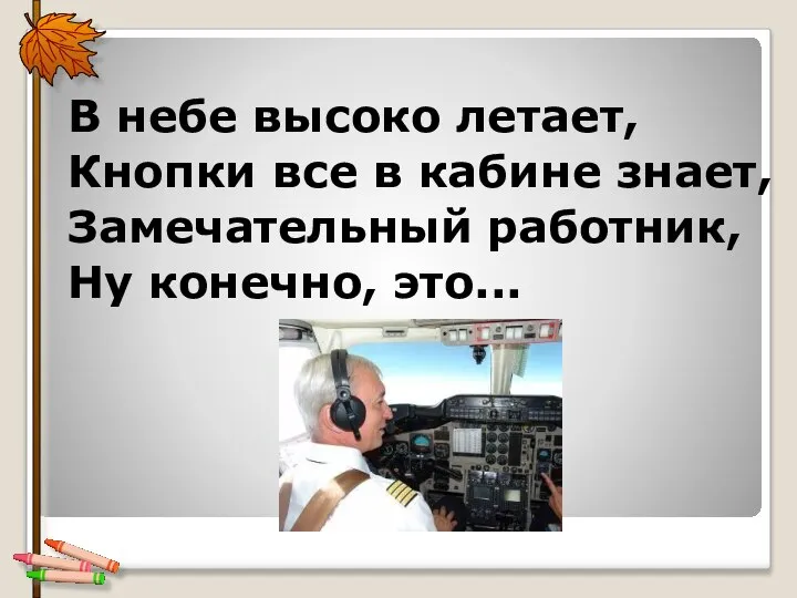 В небе высоко летает, Кнопки все в кабине знает, Замечательный работник, Ну конечно, это...