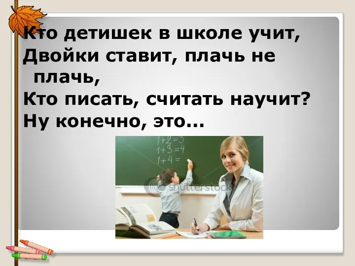 Кто детишек в школе учит, Двойки ставит, плачь не плачь, Кто писать,