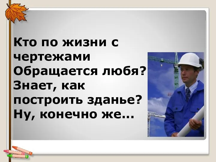 Кто по жизни с чертежами Обращается любя? Знает, как построить зданье? Ну, конечно же...