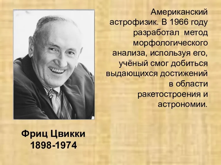 Фриц Цвикки 1898-1974 Американский астрофизик. В 1966 году разработал метод морфологического анализа,