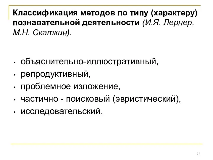 объяснительно-иллюстративный, репродуктивный, проблемное изложение, частично - поисковый (эвристический), исследовательский. Классификация методов по