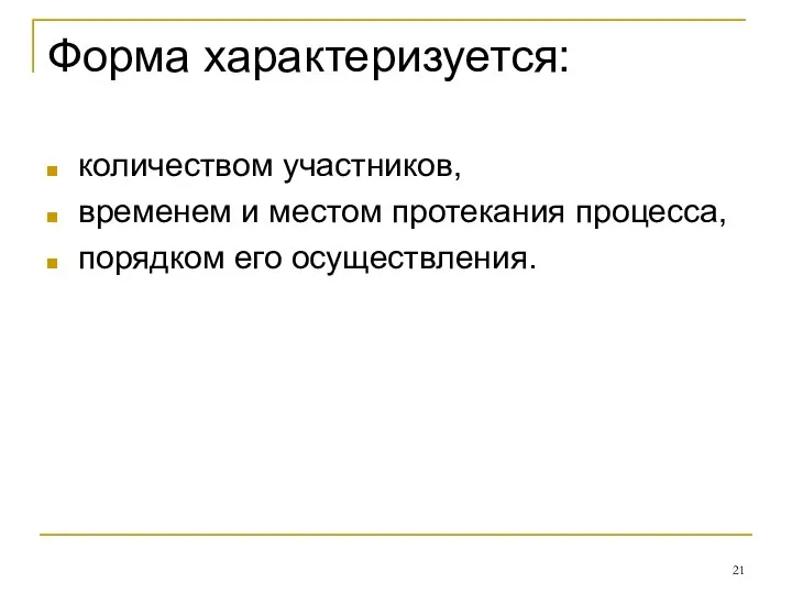 Форма характеризуется: количеством участников, временем и местом протекания процесса, порядком его осуществления.