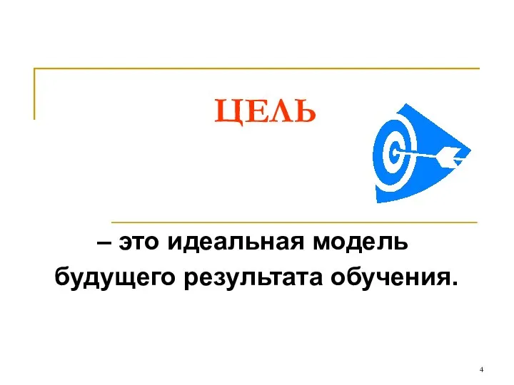 ЦЕЛЬ – это идеальная модель будущего результата обучения.