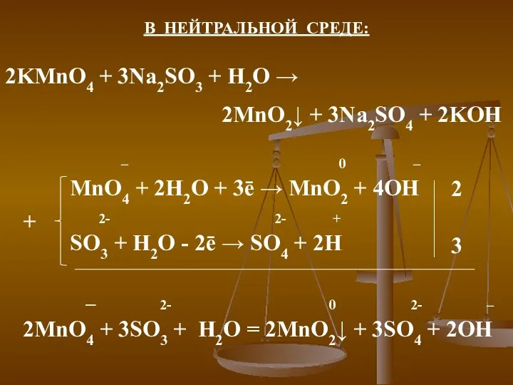 В НЕЙТРАЛЬНОЙ СРЕДЕ: 2KMnO4 + 3Na2SO3 + H2O → 2MnO2↓ + 3Na2SO4