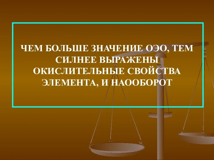 ЧЕМ БОЛЬШЕ ЗНАЧЕНИЕ ОЭО, ТЕМ СИЛНЕЕ ВЫРАЖЕНЫ ОКИСЛИТЕЛЬНЫЕ СВОЙСТВА ЭЛЕМЕНТА, И НАООБОРОТ