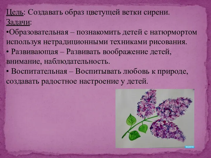 Цель: Создавать образ цветущей ветки сирени. Задачи: •Образовательная – познакомить детей с