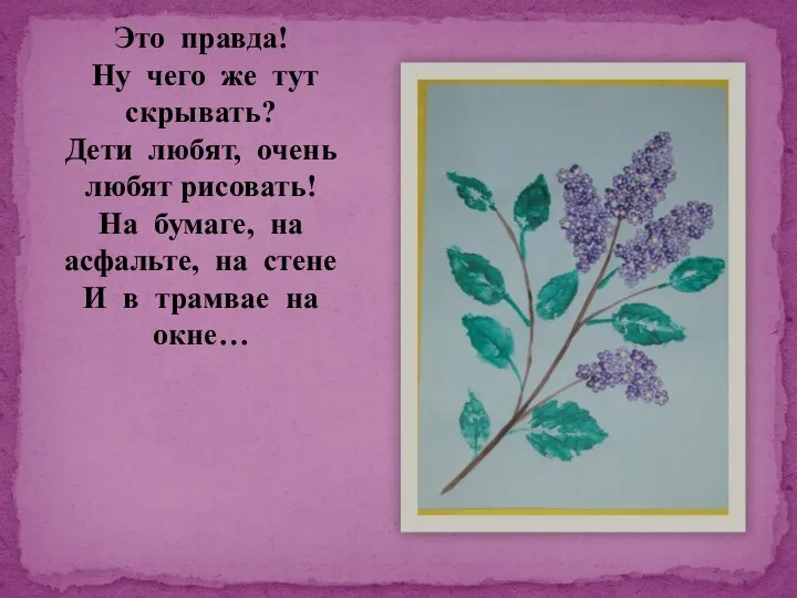 Это правда! Ну чего же тут скрывать? Дети любят, очень любят рисовать!