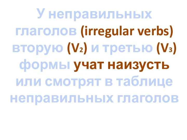 У неправильных глаголов (irregular verbs) вторую (V2) и третью (V3) формы учат