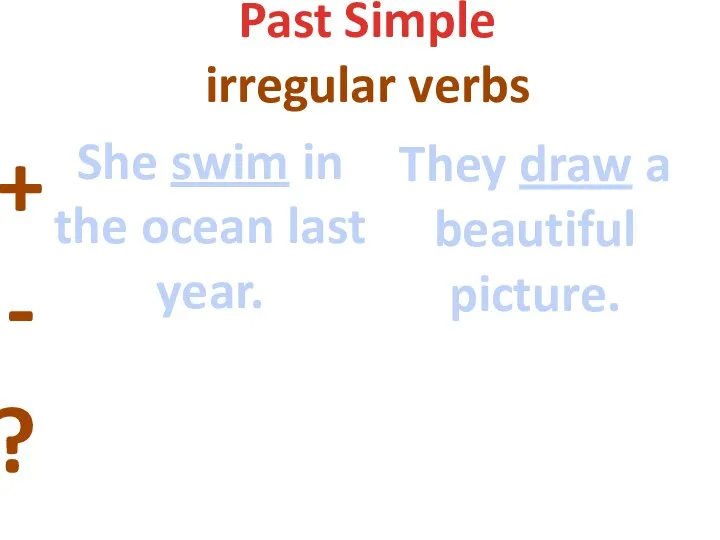 Past Simple irregular verbs + - ? She swim in the ocean