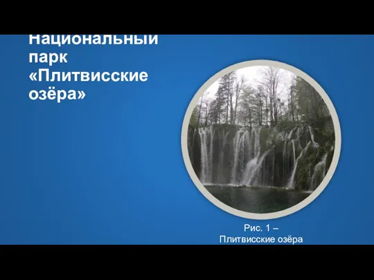 Национальный парк «Плитвисские озёра» Рис. 1 – Плитвисские озёра