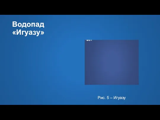 Водопад «Игуазу» Рис. 5 – Игуазу